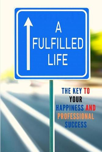 Cover image for A Fulfilled Life: The Key To Your Happiness and Professional Success