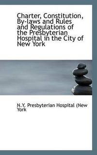 Cover image for Charter, Constitution, by Laws and Rules and Regulations of the Presbyterian Hospital