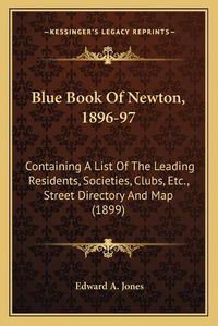 Cover image for Blue Book of Newton, 1896-97: Containing a List of the Leading Residents, Societies, Clubs, Etc., Street Directory and Map (1899)