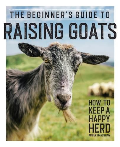 Cover image for The Beginner's Guide to Raising Goats: How to Keep a Happy Herd