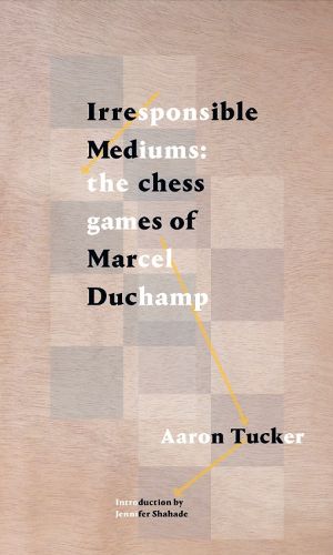 Cover image for Irresponsible Mediums: The Chess Games of Marcel Duchamp