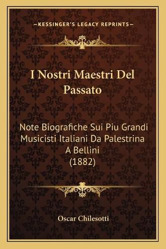Cover image for I Nostri Maestri del Passato: Note Biografiche Sui Piu Grandi Musicisti Italiani Da Palestrina a Bellini (1882)