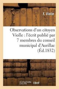 Cover image for Observations d'Un Citoyen Violle, Sur l'Ecrit Publie Par 7 Membres Du Conseil Municipal d'Aurillac