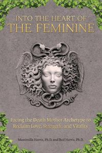 Cover image for Into the Heart of the Feminine: Facing the Death Mother Archetype to Reclaim Love, Strength, and Vitality