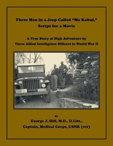 Three Men in a Jeep Called Ma Kabul Script for a Movie. A True Story of High Adventure by Three Allied Intelligence Officers in World War II