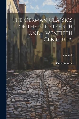 The German Classics of the Nineteenth and Twentieth Centuries; Volume 6