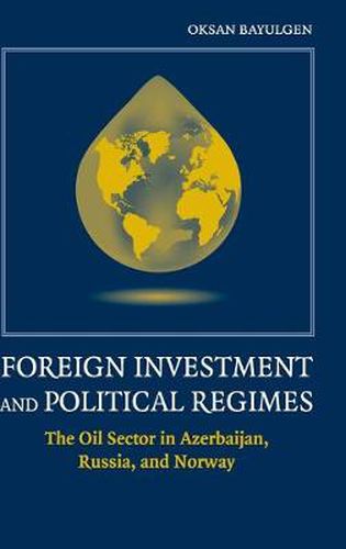 Cover image for Foreign Investment and Political Regimes: The Oil Sector in Azerbaijan, Russia, and Norway