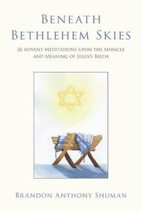 Cover image for Beneath Bethlehem Skies: 26 Advent Meditations Upon the Miracle and Meaning of Jesus's Birth