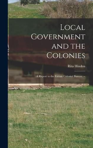 Cover image for Local Government and the Colonies: a Report to the Fabian Colonial Bureau. --