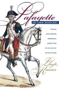 Cover image for Lafayette in Two Worlds: Public Cultures and Personal Identities in an Age of Revolutions