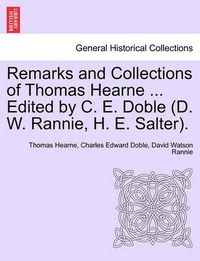 Cover image for Remarks and Collections of Thomas Hearne ... Edited by C. E. Doble (D. W. Rannie, H. E. Salter).