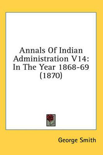Cover image for Annals of Indian Administration V14: In the Year 1868-69 (1870)