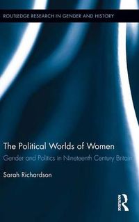 Cover image for The Political Worlds of Women: Gender and Politics in Nineteenth Century Britain