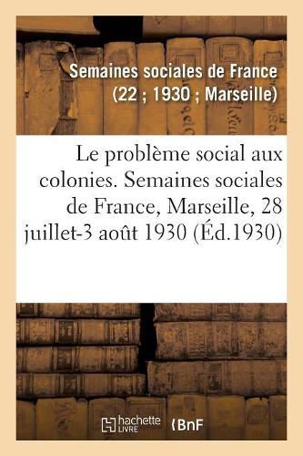 Le Probleme Social Aux Colonies, Sommaire Des Lecons: Semaines Sociales de France, Xxiie Session, Marseille, 28 Juillet-3 Aout 1930