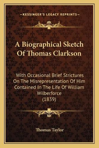 A Biographical Sketch of Thomas Clarkson: With Occasional Brief Strictures on the Misrepresentation of Him Contained in the Life of William Wilberforce (1839)