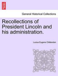 Cover image for Recollections of President Lincoln and His Administration.