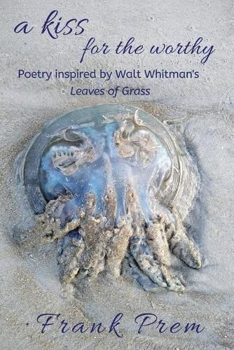 A Kiss For The Worthy: Poetry inspired by the Walt Whitman poem 'Leaves of Grass