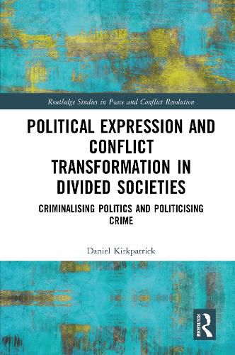 Cover image for Political Expression and Conflict Transformation in Divided Societies: Criminalising Politics and Politicising Crime