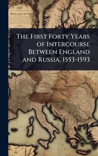 Cover image for The First Forty Years of Intercourse Between England and Russia, 1553-1593