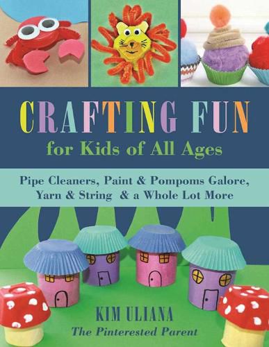 Cover image for Crafting Fun for Kids of All Ages: Pipe Cleaners, Paint & Pom-Poms Galore, Yarn & String & a Whole Lot More
