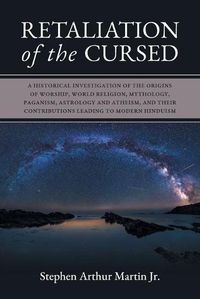 Cover image for Retaliation of The Cursed: A Historical Investigation of The Origins of Worship, World Religion, Mythology, Paganism, Astrology and Atheism, and Their Contributions Leading to Modern Hinduism