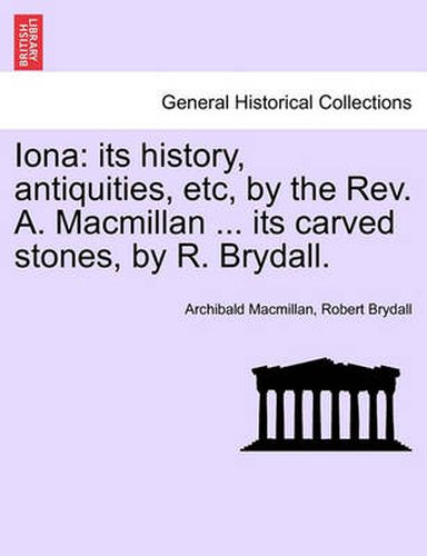 Cover image for Iona: Its History, Antiquities, Etc, by the REV. A. MacMillan ... Its Carved Stones, by R. Brydall.