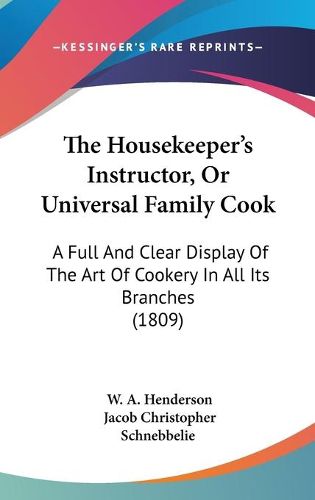 Cover image for The Housekeeper's Instructor, or Universal Family Cook: A Full and Clear Display of the Art of Cookery in All Its Branches (1809)