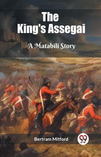 Cover image for The King's Assegai A Matabili Story