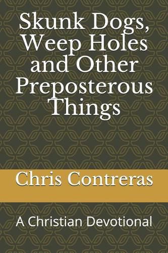 Skunk Dogs, Weep Holes and Other Preposterous Things: A Christian Devotional