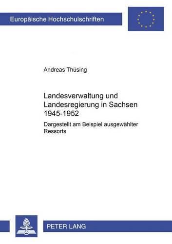 Cover image for Landesverwaltung Und Landesregierung in Sachsen 1945 - 1952: Dargestellt Am Beispiel Ausgewaehlter Ressorts
