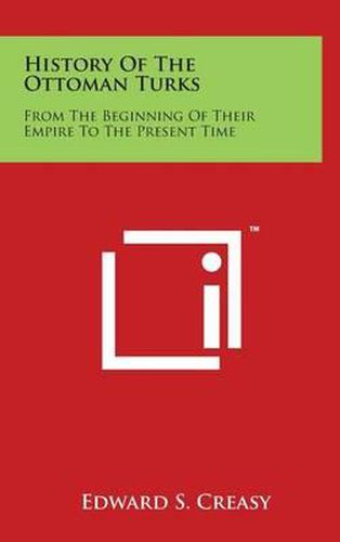 Cover image for History Of The Ottoman Turks: From The Beginning Of Their Empire To The Present Time