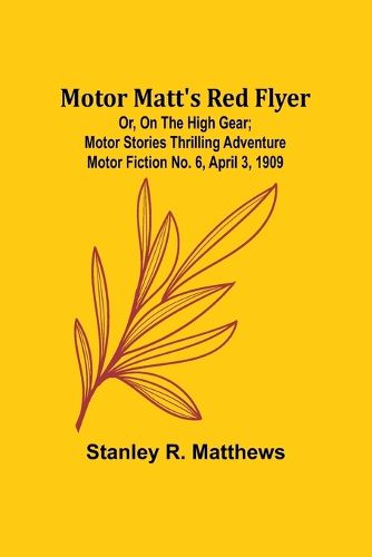 Motor Matt's Red Flyer; Or, On the High Gear; Motor Stories Thrilling Adventure Motor Fiction No. 6, April 3, 1909