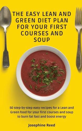 Cover image for The Easy Lean and Green Diet Plan for Your First Courses and Soup: 50 step-by-step easy recipes for a Lean and Green food for your first courses and soup to burn fat fast and boost energy