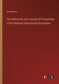 Cover image for The Addresses and Journal of Proceedings of the National Educational Association