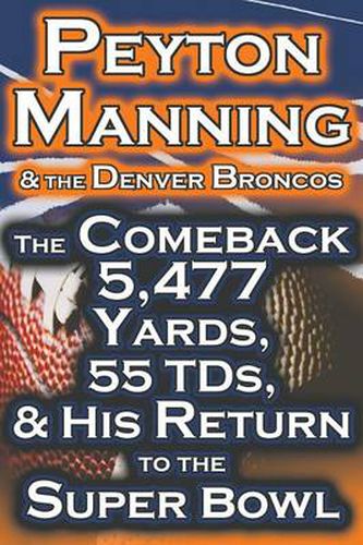 Cover image for Peyton Manning & the Denver Broncos - The Comeback 5,477 Yards, 55 Tds, & His Return to the Super Bowl