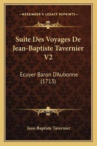 Cover image for Suite Des Voyages de Jean-Baptiste Tavernier V2: Ecuyer Baron D'Aubonne (1713)