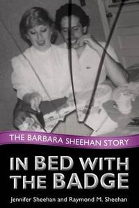 Cover image for In Bed with the Badge: The Barbara Sheehan Story