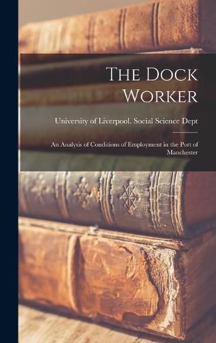 Cover image for The Dock Worker: an Analysis of Conditions of Employment in the Port of Manchester