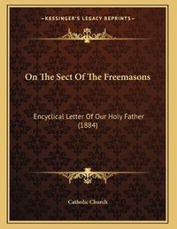 Cover image for On the Sect of the Freemasons: Encyclical Letter of Our Holy Father (1884)