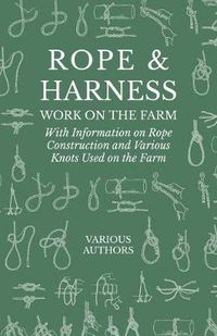 Cover image for Rope and Harness Work on the Farm - With Information on Rope Construction and Various Knots Used on the Farm