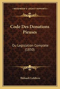 Cover image for Code Des Donations Pieuses: Ou Legislation Complete (1850)