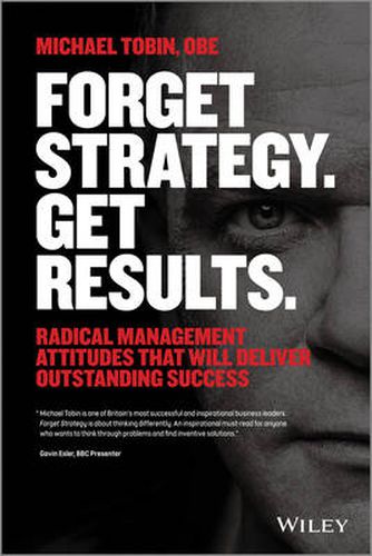 Cover image for Forget Strategy. Get Results.: Radical Management Attitudes That Will Deliver Outstanding Success