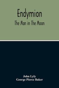 Cover image for Endymion: The Man In The Moon: Played Before The Queen'S Majesty At Greenwich On Candlemas Day, At Night, By The Children Of Paul'S