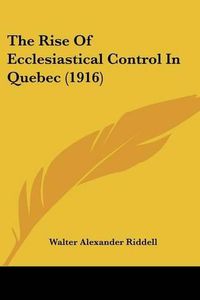 Cover image for The Rise of Ecclesiastical Control in Quebec (1916)