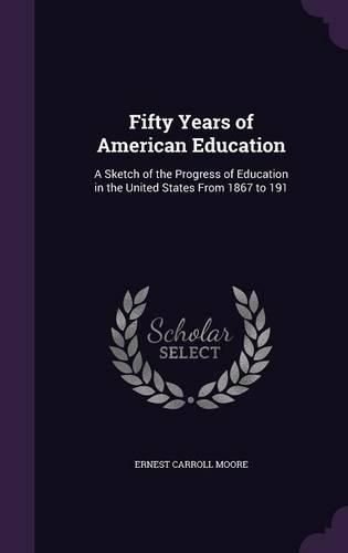 Cover image for Fifty Years of American Education: A Sketch of the Progress of Education in the United States from 1867 to 191