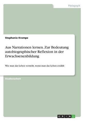 Cover image for Aus Narrationen lernen. Zur Bedeutung autobiographischer Reflexion in der Erwachsenenbildung: Wie man das Leben versteht, wenn man das Leben erzahlt