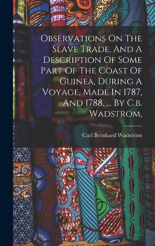 Observations On The Slave Trade, And A Description Of Some Part Of The Coast Of Guinea, During A Voyage, Made In 1787, And 1788, ... By C.b. Wadstrom,