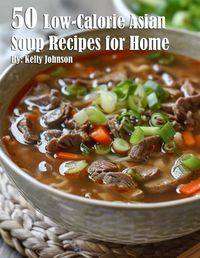 Cover image for 50 Low-Calorie Asian Soup Recipes for Home