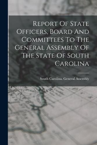 Report Of State Officers, Board And Committees To The General Assembly Of The State Of South Carolina