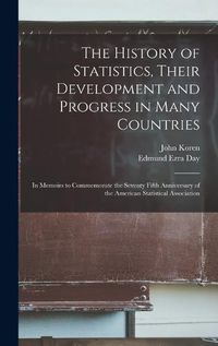 Cover image for The History of Statistics, Their Development and Progress in Many Countries; in Memoirs to Commemorate the Seventy Fifth Anniversary of the American Statistical Association